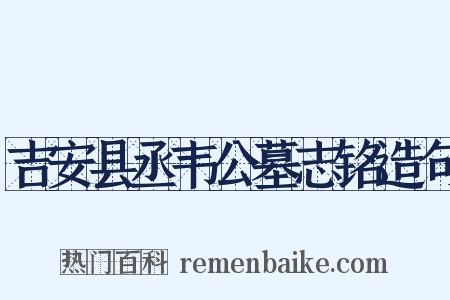 吉安县丞韦公墓志铭造句是什么意思的图片